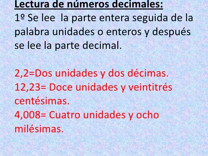 Lectura de números decimales:1º Se lee  la parte entera seguida de la palabra unidades o enteros y después se lee la parte...