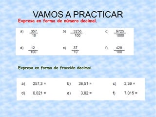VAMOS A PRACTICAR Expresa en forma de número decimal. Expresa en forma de fracción decima l. 