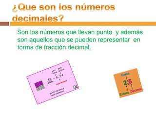 Son los números que llevan punto y además
son aquellos que se pueden representar en
forma de fracción decimal.

 