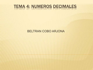 TEMA 4: NUMEROS DECIMALES 
BELTRAN COBO ARJONA 
 