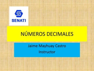 Jaime Mayhuay Castro
Instructor
NÚMEROS DECIMALES
 