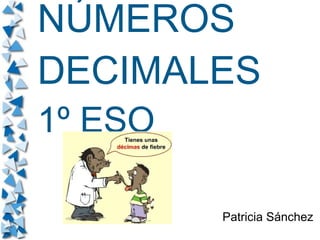 NÚMEROS
DECIMALES
1º ESO

         Patricia Sánchez
 