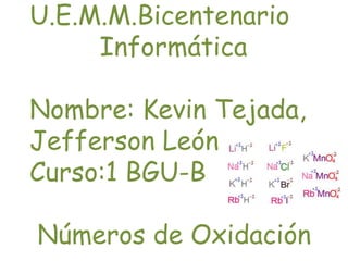 U.E.M.M.Bicentenario
Informática
Nombre: Kevin Tejada,
Jefferson León
Curso:1 BGU-B
Números de Oxidación
 