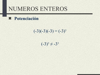 NUMEROS ENTEROS
 Potenciación

          (-3)(-3)(-3) = (-3)3

                (-3)3 ≠ -33
 