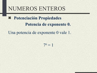 NUMEROS ENTEROS
   Potenciación Propiedades
        Potencia de exponente 0.
Una potencia de exponente 0 vale 1.

        ...