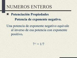 NUMEROS ENTEROS
   Potenciación Propiedades
     Potencia de exponente negativo.
Una potencia de exponente negativo equiva...