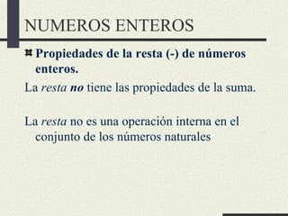 NUMEROS ENTEROS
  Propiedades de la resta (-) de números
  enteros.
La resta no tiene las propiedades de la suma.

La rest...