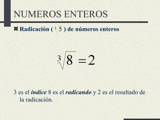 NUMEROS ENTEROS
  Radicación ( 3 5 ) de números enteros




3 es el índice 8 es el radicando y 2 es el resultado de
  la r...