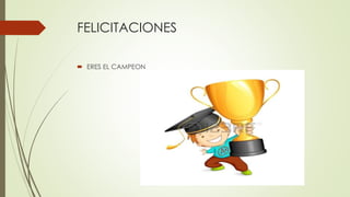 FELICITACIONES
 ERES EL CAMPEON
 