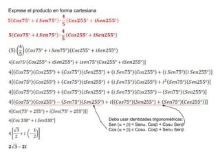 Exprese el producto en forma cartesiana
Debo usar identidades trigonométricas:
Sen ( + ) = Sen. Cos + Cos Sen
Cos ( + ) = Cos. Cos + Sen Sen
 