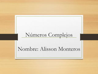 Números Complejos
Nombre: Alisson Monteros
 