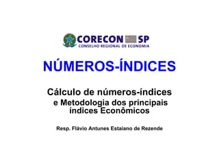 NÚMEROS-ÍNDICES
Cálculo de números-índices
e Metodologia dos principais
índices Econômicos
Resp. Flávio Antunes Estaiano de Rezende

 