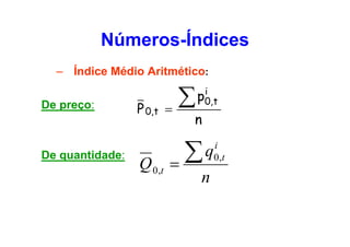 Números-Índices
– Índice Médio Aritmético:
De preço:

De quantidade:

P 0,t

Q 0 ,t

∑
=

i
p0,t

n

∑q
=
n

i
0 ,t

 