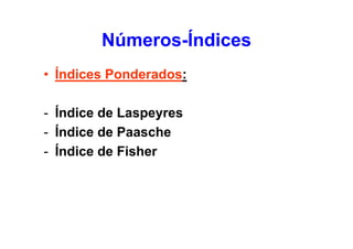 Números-Índices
• Índices Ponderados:
- Índice de Laspeyres
- Índice de Paasche
- Índice de Fisher

 