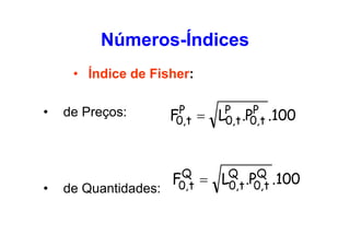Números-Índices
• Índice de Fisher:
•

•

de Preços:

de Quantidades:

P
F0,t

Q
F0,t

=

P
P
L0,t .P0,t .100

=

Q
Q
L0,t .P0,t .100

 