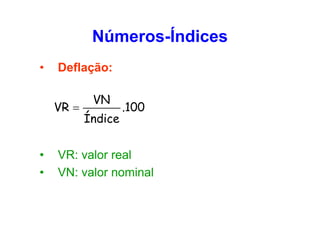 Números-Índices
•

Deflação:
VR =

•
•

VN
Índice

.100

VR: valor real
VN: valor nominal

 