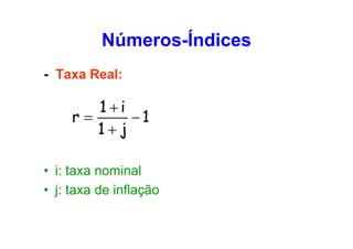 Números-Índices
- Taxa Real:

1+i
r=
−1
1+j
• i: taxa nominal
• j: taxa de inflação

 