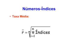 Números-Índices
• Taxa Média:

n

r = n π Índices
i=1

 