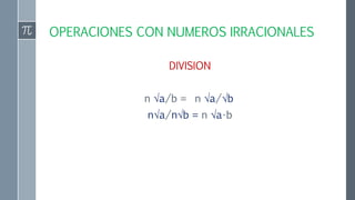 OPERACIONES CON NUMEROS IRRACIONALES
DIVISION
n √a/b = n √a/√b
n√a/n√b = n √a•b
 
