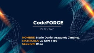 CodeFORGE
IS TODAY
NOMBRE: Mario Daniel Aragonés Jiménez
MATRICULA: 22-EIIN-1-136
SECCION: 0463
 
