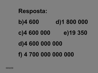 Resposta: 4 600  d)1 800 000 4 600 000  e)19 350 4 600 000 000  f) 4 700 000 000 000 