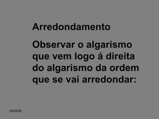 Arredondamento Observar o algarismo que vem logo á direita do algarismo da ordem que se vai arredondar: 