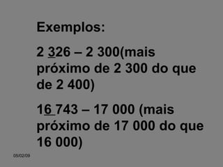 Exemplos: 2  3 26 – 2 300(mais próximo de 2 300 do que de 2 400) 1 6  743 – 17 000 (mais próximo de 17 000 do que   16 000) 
