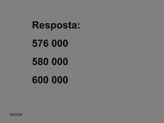 Resposta: 576 000 580 000 600 000 