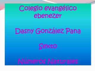Colegio evangélico
     ebenezer

Dasny González Pana

       Sexto

Números Naturales
 
