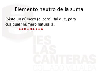 Elemento neutro de la suma
Existe un número (el cero), tal que, para
cualquier número natural a:
a + 0 = 0 + a = a
 