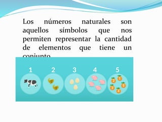 Los números naturales son
aquellos símbolos que nos
permiten representar la cantidad
de elementos que tiene un
conjunto.
 