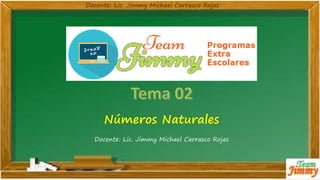 Números Naturales
Docente: Lic. Jimmy Michael Carrasco Rojas
 