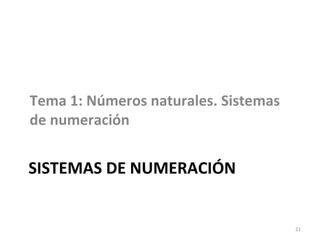 SISTEMAS DE NUMERACIÓN
Tema 1: Números naturales. Sistemas
de numeración
21
 