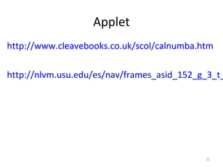 Applet
http://www.cleavebooks.co.uk/scol/calnumba.htm
http://nlvm.usu.edu/es/nav/frames_asid_152_g_3_t_
25
 