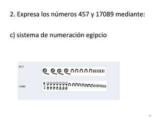 2. Expresa los números 457 y 17089 mediante:
c) sistema de numeración egipcio
49
457=
17089
 