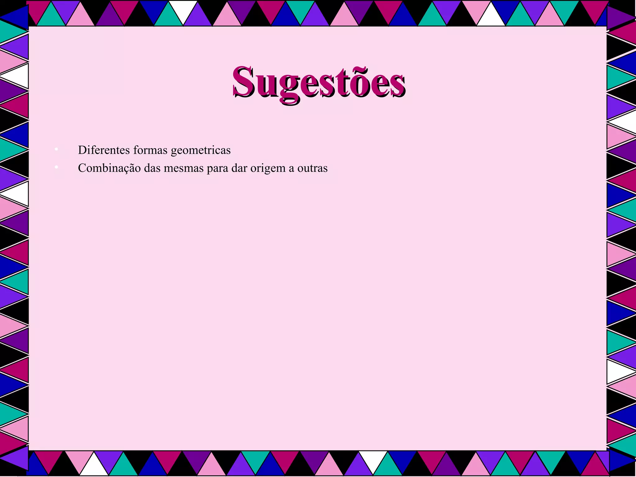 Sugestões Diferentes formas geometricas Combinação das mesmas para dar origem a outras  