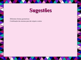 Sugestões Diferentes formas geometricas Combinação das mesmas para dar origem a outras  