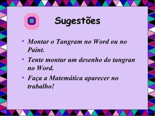 Sugestões Montar o Tangram no Word ou no Paint. Tente montar um desenho do tangran no Word. Faça a Matemática aparecer no trabalho!   