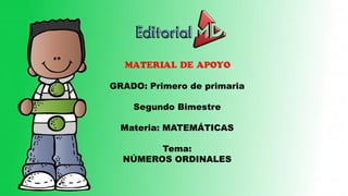 MATERIAL DE APOYO
GRADO: Primero de Primaria
Materia: MATEMÁTICAS
Tema:
NÚMEROS ORDINALES
 