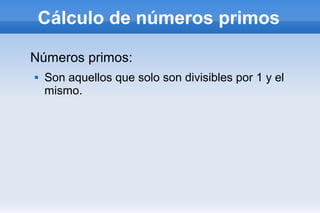 Cálculo de números primos
Números primos:
 Son aquellos que solo son divisibles por 1 y el
mismo.
 