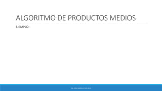 ALGORITMO DE PRODUCTOS MEDIOS
EJEMPLO:
ING. EDNA GABRIELA CEJA SILVA
 