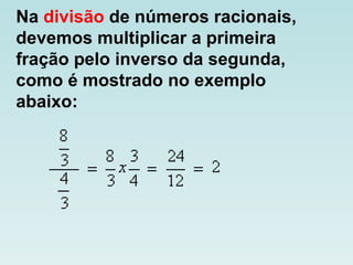 Na divisão de números racionais,
devemos multiplicar a primeira
fração pelo inverso da segunda,
como é mostrado no exemplo
abaixo:
 