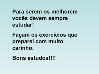 Para serem os melhorem vocês devem sempre estudar! Façam os exercícios que preparei com muito carinho. Bons estudos!!!! 