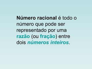 Número racional  é todo o número que pode ser representado por uma  razão  (ou  fração ) entre dois  números inteiros . 
