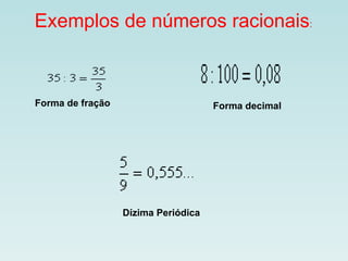 Exemplos de números racionais :  Forma de fração Forma decimal Dízima Periódica 