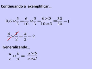 Continuando a exemplificar…

       5  6  5  6 ×5   30
  0,6 × =   × =      =    =1
       3 10 3 10 ×3 30

   4 7 4
    ×...
