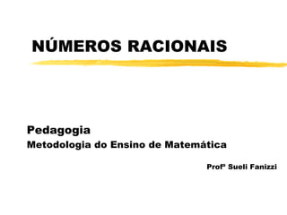 NÚMEROS RACIONAIS
Pedagogia
Metodologia do Ensino de Matemática
Profª Sueli Fanizzi
 