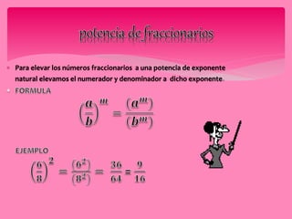  Para elevar los números fraccionarios a una potencia de exponente 
natural elevamos el numerador y denominador a dicho exponente. 
 