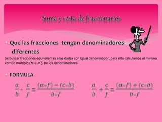 Se buscar fracciones equivalentes a las dadas con igual denominador, para ello calculamos el mínimo 
común múltiplo (M.C.M). De los denominadores. 
 