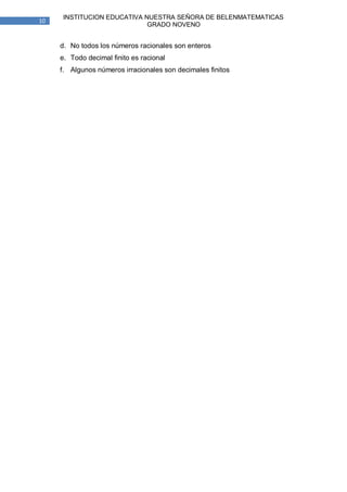 INSTITUCION EDUCATIVA NUESTRA SEÑORA DE BELENMATEMATICAS
10
                             GRADO NOVENO


     d. No todos los números racionales son enteros
     e. Todo decimal finito es racional
     f. Algunos números irracionales son decimales finitos
 